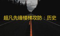 超凡先锋楼梯攻防：历史的脊梁与现代的挑战